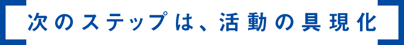 次のステップは、活動の具現化