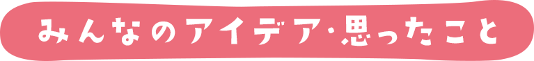 みんなのアイデア・思ったこと
