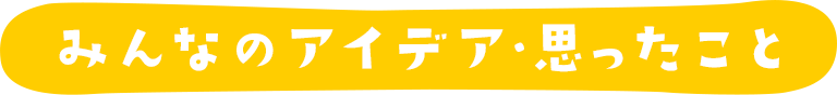 みんなのアイデア・思ったこと