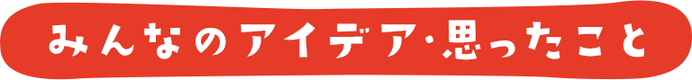 みんなのアイデア・思ったこと
