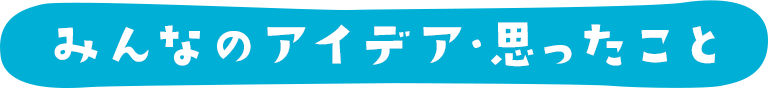 みんなのアイデア・思ったこと