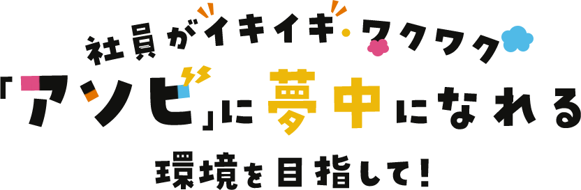 社員がイキイキ・ワクワク「アソビ」に夢中になれる環境を目指して！