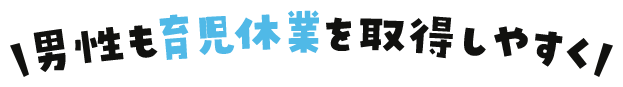 男性も育児休業を取得しやすく