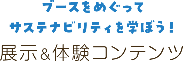 ブースをめぐってサステナビリティを学ぼう！ 展示&体験コンテンツ