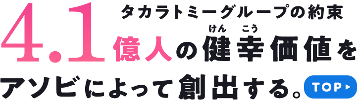 タカラトミーの約束 4.1億人の健幸価値をアソビによって創出する。