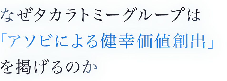 なぜタカラトミーグループは「アソビによる健幸価値創出」を掲げるのか