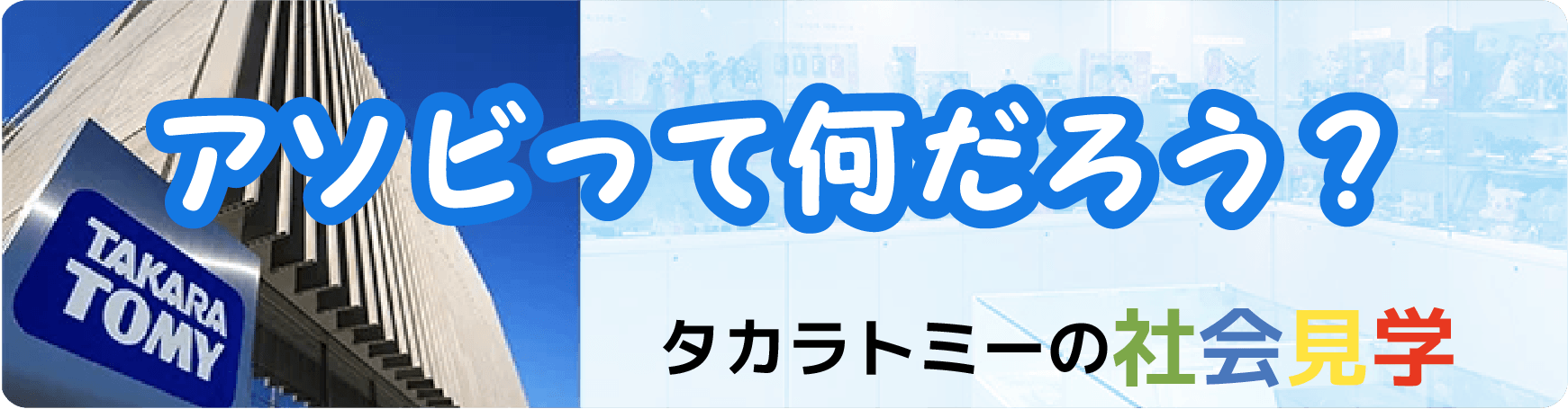 アソビって何だろう?タカラトミーの社会見学