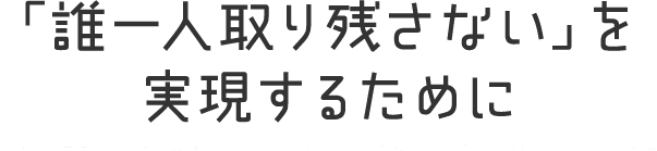 「誰一人取り残さない」を実現するために