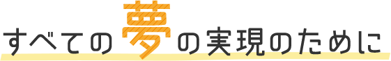 すべての夢の実現のために