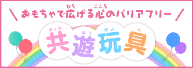 おもちゃで広げる心のバリアフリー 共有玩具