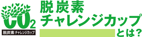 脱炭素チャレンジカップとは？