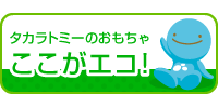 タカラトミーのおもちゃ ここがエコ！