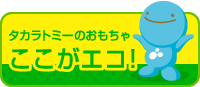 タカラトミーのおもちゃ ここがエコ！