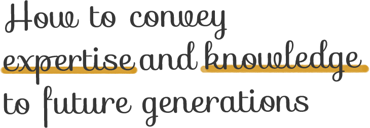 How to convey expertise and knowledge to future generations