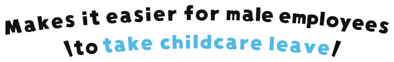 Makes it easier for male employees to take childcare leave