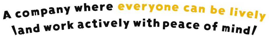 A company where everyone can be lively and work actively with peace of mind
