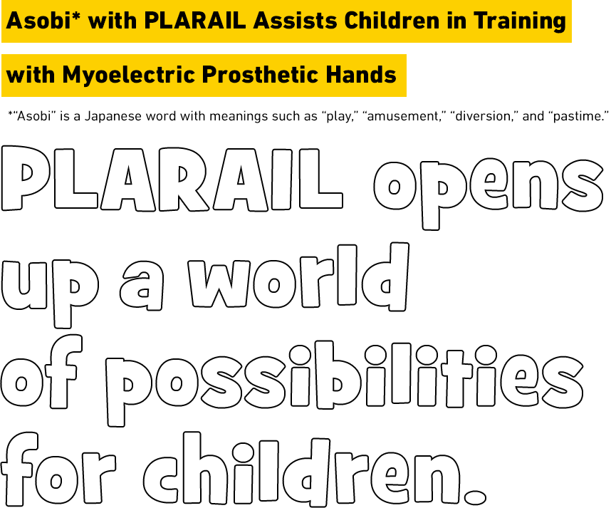 Asobi with PLARAIL Assists Children in Training with Myoelectric Prosthetic Hands PLARAIL opens up a world of possibilities for children.