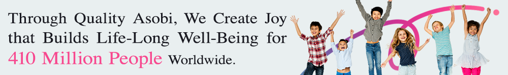 The Meaning Behind Through Quality Asobi, We Create Joy that Builds Life-Long Well-Being for 410 Million People Worldwide.