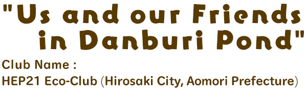 Us and our Friends in Danburi Pond / Club Name: HEP21 Eco-Club (Hirosaki City, Aomori Prefecture)