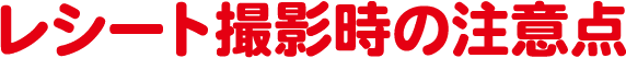 レシート撮影時の注意点
