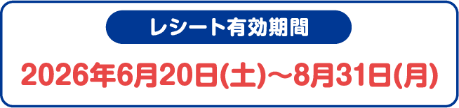 レシート有効期間 2026年6月20日(土)〜8月31日(月)