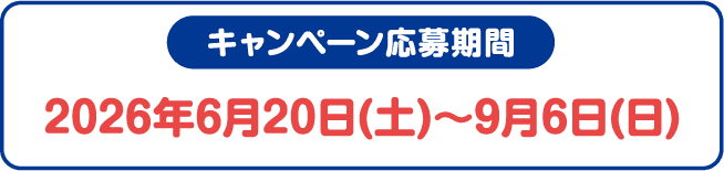 キャンペーン応募期間 2026年6月20日(土)〜9月6日(日)