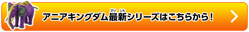 アニアキングダム最新シリーズはこちらから！
