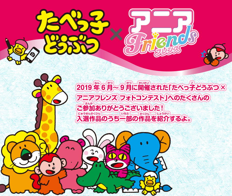 たべっ子どうぶつ×アニアフレンズ 2019年6月～9月に開催された「たべっ子どうぶつ×アニアフレンズ フォトコンテスト」へのたくさんのご参加ありがとうございました！入選作品のうち一部の作品を紹介するよ。