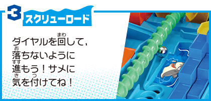 3 スクリューロード ダイヤルを回して、落ちないように進もう！サメに気を付けてね！