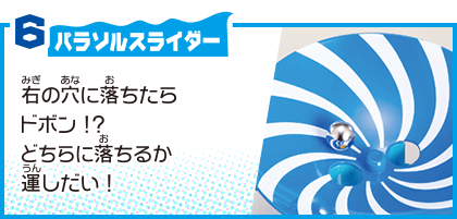 6 パラソルスライダー 右の穴に落ちたらドボン！？ どちらに落ちるか運しだい！