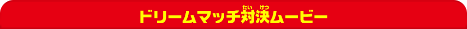 ドリームマッチ対決ムービー