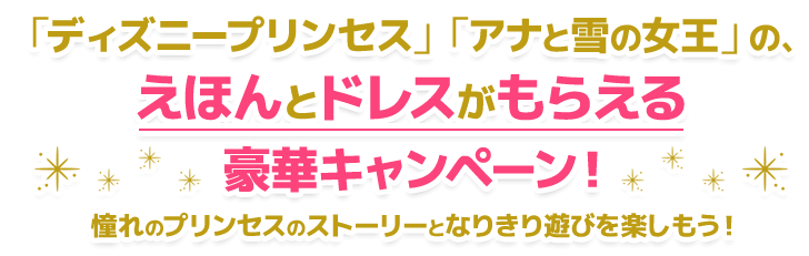 「ディズニープリンセス」「アナと雪の女王」の、えほんとドレスがもらえる豪華キャンペーン！憧れのプリンセスのストーリーとなりきり遊びを楽しもう！