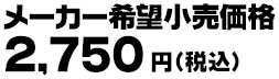 メーカー希望小売価格 2,750円（税込）