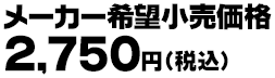 メーカー希望小売価格 2,750円（税込）