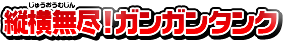 縦横無尽！ガンガンタンク