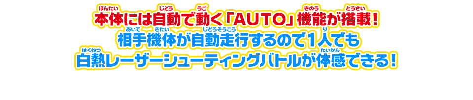 本体には自動で動く「AUTO」機能が搭載！　相手機体が自動走行するので1人でも白熱レーザーシューティングバトルが体感できる！