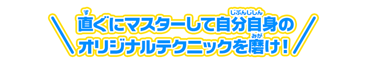 直ぐにマスターして自分自身のオリジナルテクニックを磨け！
