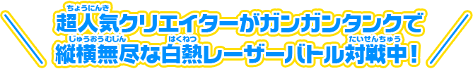 超人気クリエイターがガンガンタンクで縦横無尽な白熱レーザーバトル対戦中！