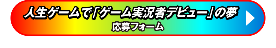 人生ゲームでゲーム実況者デビューの夢 応募フォーム