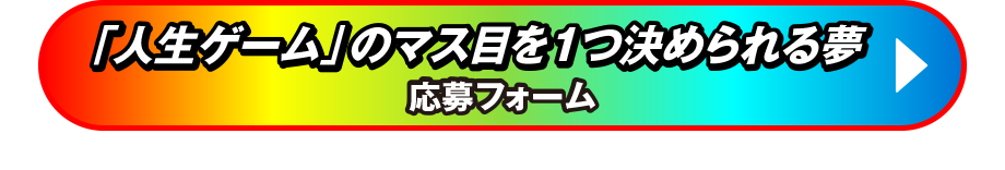 「人生ゲーム」のマス目を1つ決められる夢！ 応募フォーム