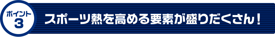 スポーツ熱を高める要素が盛りだくさん！
