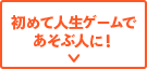 初めて人生ゲームであそぶ人に！