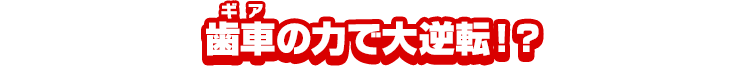 歯車の力で大逆転！？