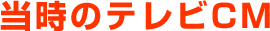 当時のテレビCM