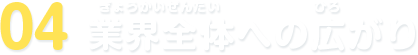 04 業界全体への広がり