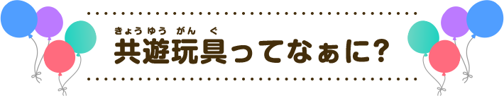 共遊玩具ってなぁに?