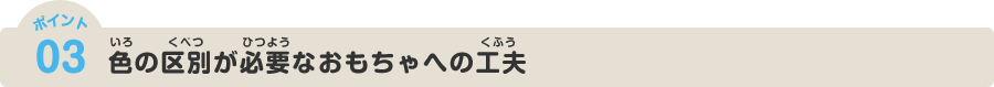 ポイント03 色の区別が必要なおもちゃへの工夫