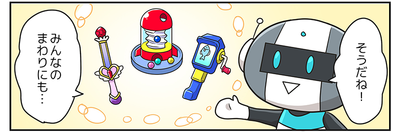 5
											ロボットが、そうだね！みんなの周りにも…と男の子とこのまんがの読者にも語りかけています。
											このホームページの共遊玩具の配慮点のイラストで紹介されている、ボール受けのついたボール落としのおもちゃや、音に加えて振動でも楽しさを盛り上げるつりのゲーム、色の違いが音でもわかるバトンなどがここにも描かれています。