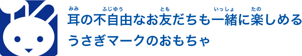 耳の不自由なお友だちも一緒に楽しめるうさぎマークのおもちゃ