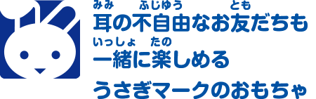 耳の不自由なお友だちも一緒に楽しめるうさぎマークのおもちゃ